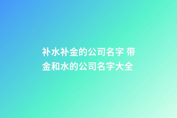 补水补金的公司名字 带金和水的公司名字大全